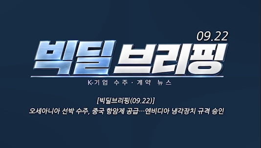 [빅딜브리핑(09.22)] 오세아니아 선박 수주, 중국 항암제 공급…엔비디아 냉각장치 규격 승인 
