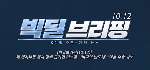 [빅딜브리핑(10.12)] 韓 전자부품 검사 장비 日기업 러브콜…‘바다의 반도체’ 1억불 수출 낭보 